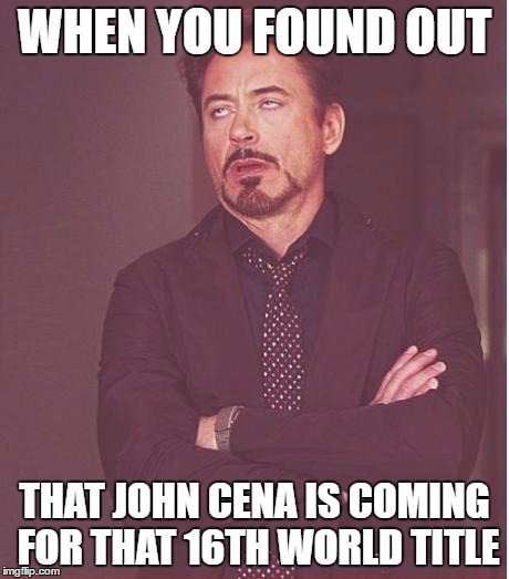 Face You Make Robert Downey Jr | WHEN YOU FOUND OUT; THAT JOHN CENA IS COMING FOR THAT 16TH WORLD TITLE | image tagged in memes,face you make robert downey jr | made w/ Imgflip meme maker
