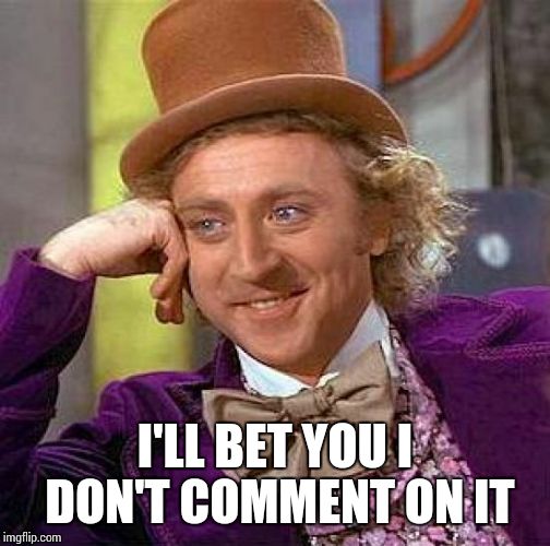 Creepy Condescending Wonka Meme | I'LL BET YOU I DON'T COMMENT ON IT | image tagged in memes,creepy condescending wonka | made w/ Imgflip meme maker