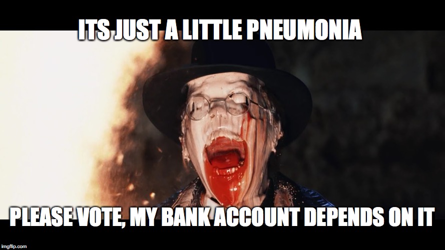 Melted face | ITS JUST A LITTLE PNEUMONIA; PLEASE VOTE, MY BANK ACCOUNT DEPENDS ON IT | image tagged in melted face | made w/ Imgflip meme maker