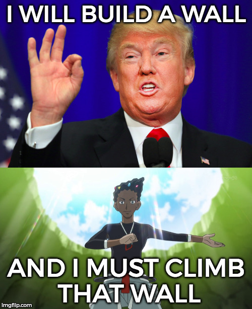 Donald Trump and Gym Leader Grant | I WILL BUILD A WALL; AND I MUST CLIMB THAT WALL | image tagged in pokmon | made w/ Imgflip meme maker