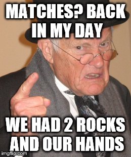 Back In My Day | MATCHES? BACK IN MY DAY; WE HAD 2 ROCKS AND OUR HANDS | image tagged in memes,back in my day | made w/ Imgflip meme maker