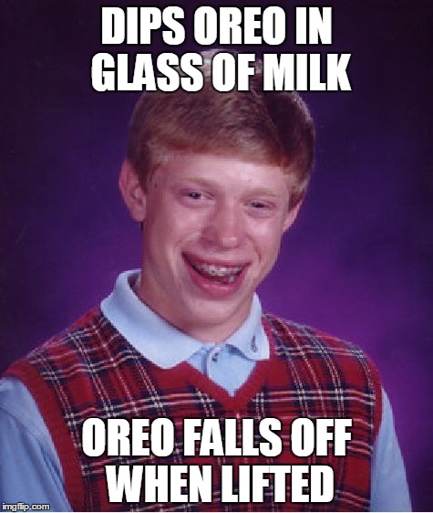Bad Luck Brian Meme | DIPS OREO IN GLASS OF MILK; OREO FALLS OFF WHEN LIFTED | image tagged in memes,bad luck brian | made w/ Imgflip meme maker