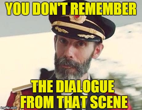 Captain Obvious | YOU DON'T REMEMBER THE DIALOGUE FROM THAT SCENE | image tagged in captain obvious | made w/ Imgflip meme maker