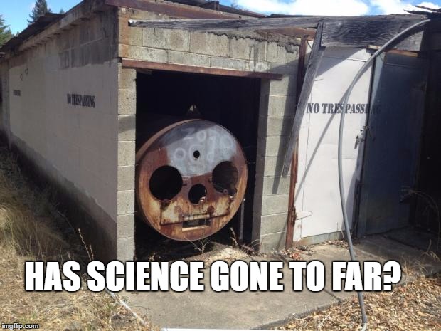 Creepy Dead Train Face | HAS SCIENCE GONE TO FAR? | image tagged in creepy dead train face | made w/ Imgflip meme maker