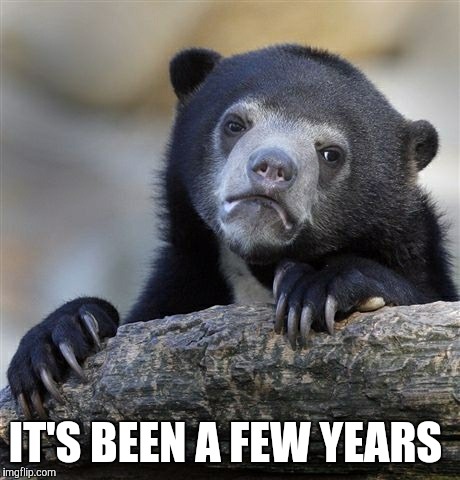 Confession Bear Meme | IT'S BEEN A FEW YEARS | image tagged in memes,confession bear | made w/ Imgflip meme maker