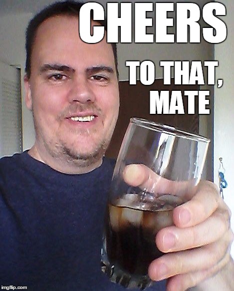 CHEERS TO THAT,  MATE | made w/ Imgflip meme maker