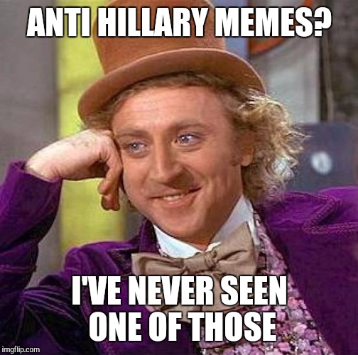 Creepy Condescending Wonka Meme | ANTI HILLARY MEMES? I'VE NEVER SEEN ONE OF THOSE | image tagged in memes,creepy condescending wonka | made w/ Imgflip meme maker