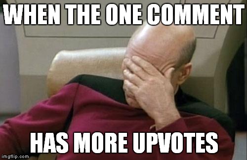 Captain Picard Facepalm Meme | WHEN THE ONE COMMENT HAS MORE UPVOTES | image tagged in memes,captain picard facepalm | made w/ Imgflip meme maker
