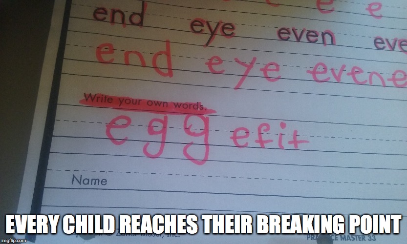 First Grade Problems | EVERY CHILD REACHES THEIR BREAKING POINT | image tagged in memes,homework,school,grade | made w/ Imgflip meme maker