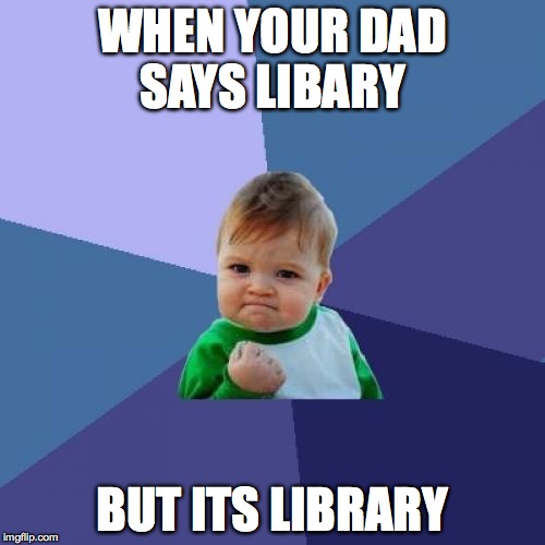 Success Kid Meme | WHEN YOUR DAD SAYS LIBARY; BUT ITS LIBRARY | image tagged in memes,success kid | made w/ Imgflip meme maker