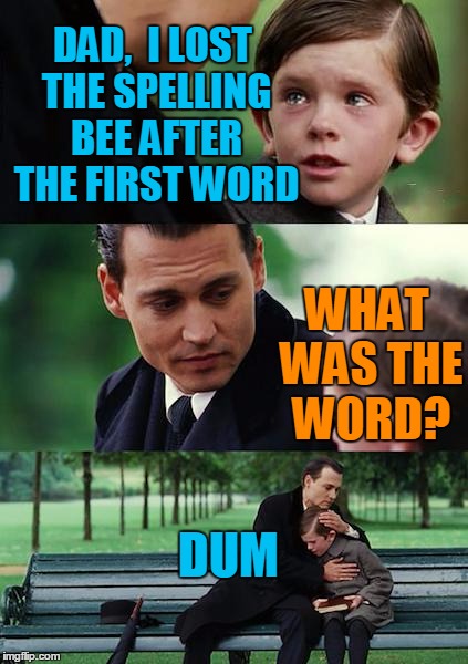 Finding Neverland Meme | DAD,  I LOST THE SPELLING BEE AFTER THE FIRST WORD WHAT WAS THE WORD? DUM | image tagged in memes,finding neverland | made w/ Imgflip meme maker