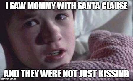 I See Dead People | I SAW MOMMY WITH SANTA CLAUSE; AND THEY WERE NOT JUST KISSING | image tagged in memes,i see dead people | made w/ Imgflip meme maker