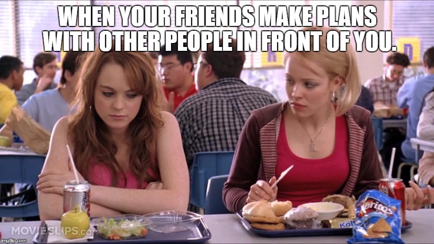 Regina George | WHEN YOUR FRIENDS MAKE PLANS WITH OTHER PEOPLE IN FRONT OF YOU. | image tagged in regina george | made w/ Imgflip meme maker