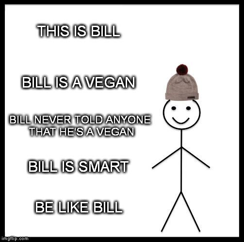 Be Like Bill Meme | THIS IS BILL; BILL IS A VEGAN; BILL NEVER TOLD ANYONE THAT HE'S A VEGAN; BILL IS SMART; BE LIKE BILL | image tagged in memes,vegan,be like bill | made w/ Imgflip meme maker