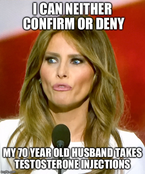 Melania | I CAN NEITHER CONFIRM OR DENY; MY 70 YEAR OLD HUSBAND TAKES TESTOSTERONE INJECTIONS | image tagged in melania | made w/ Imgflip meme maker