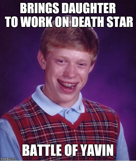 Bad Luck Brian Meme | BRINGS DAUGHTER TO WORK ON DEATH STAR BATTLE OF YAVIN | image tagged in memes,bad luck brian | made w/ Imgflip meme maker