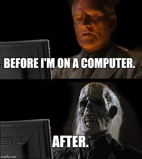 I'll Just Wait Here Meme | BEFORE I'M ON A COMPUTER. AFTER. | image tagged in memes,ill just wait here | made w/ Imgflip meme maker