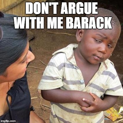 Third World Skeptical Kid Meme | DON'T ARGUE WITH ME BARACK | image tagged in memes,third world skeptical kid | made w/ Imgflip meme maker