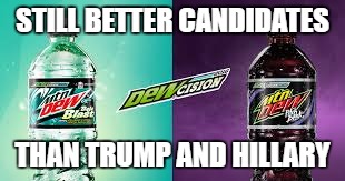 i just thought of this and thought it would be better if a beverage ran the country | STILL BETTER CANDIDATES; THAN TRUMP AND HILLARY | image tagged in mountain dew,politics,memes,other | made w/ Imgflip meme maker