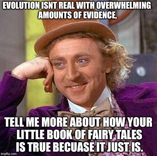 Creepy Condescending Wonka |  EVOLUTION ISNT REAL WITH OVERWHELMING AMOUNTS OF EVIDENCE, TELL ME MORE ABOUT HOW YOUR LITTLE BOOK OF FAIRY TALES IS TRUE BECUASE IT JUST IS. | image tagged in memes,creepy condescending wonka | made w/ Imgflip meme maker