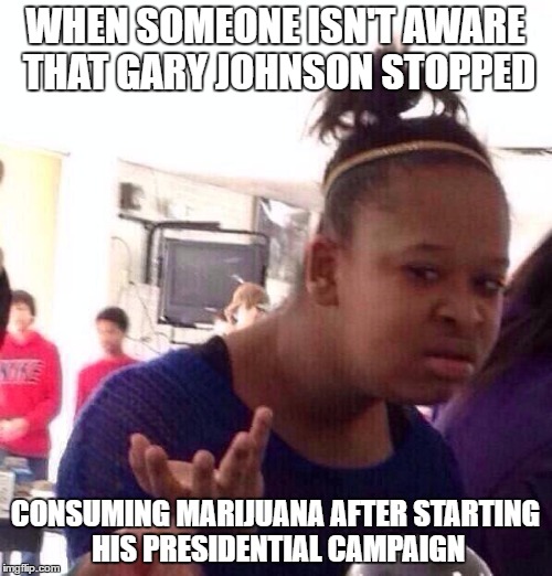 Black Girl Wat Meme | WHEN SOMEONE ISN'T AWARE THAT GARY JOHNSON STOPPED CONSUMING MARIJUANA AFTER STARTING HIS PRESIDENTIAL CAMPAIGN | image tagged in memes,black girl wat | made w/ Imgflip meme maker