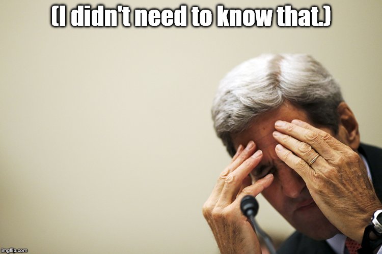 Kerry's headache | (I didn't need to know that.) | image tagged in kerry's headache | made w/ Imgflip meme maker