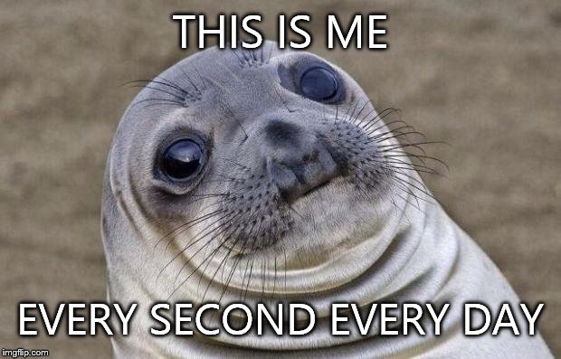 Awkward Moment Sealion | THIS IS ME; EVERY SECOND EVERY DAY | image tagged in memes,awkward moment sealion | made w/ Imgflip meme maker