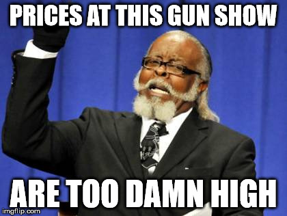 Too Damn High | PRICES AT THIS GUN SHOW; ARE TOO DAMN HIGH | image tagged in memes,too damn high | made w/ Imgflip meme maker