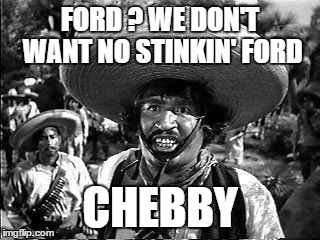 FORD ? WE DON'T WANT NO STINKIN' FORD CHEBBY | made w/ Imgflip meme maker