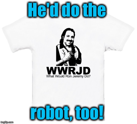 He'd do the robot, too! | made w/ Imgflip meme maker
