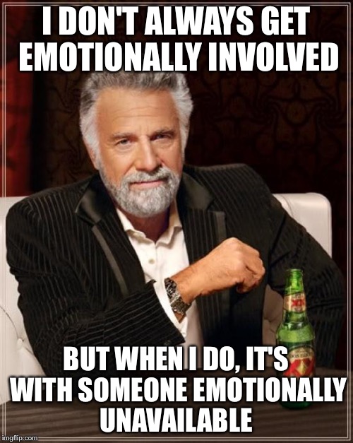 The Most Interesting Man In The World | I DON'T ALWAYS GET EMOTIONALLY INVOLVED; BUT WHEN I DO, IT'S WITH SOMEONE EMOTIONALLY UNAVAILABLE | image tagged in memes,the most interesting man in the world | made w/ Imgflip meme maker