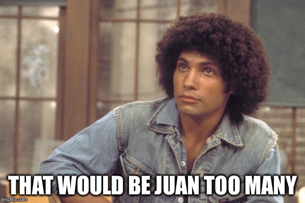 THAT WOULD BE JUAN TOO MANY | made w/ Imgflip meme maker