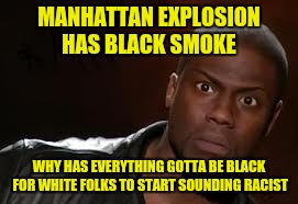 Kevin Hart | MANHATTAN EXPLOSION HAS BLACK SMOKE; WHY HAS EVERYTHING GOTTA BE BLACK FOR WHITE FOLKS TO START SOUNDING RACIST | image tagged in memes,kevin hart the hell | made w/ Imgflip meme maker