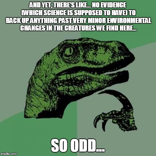 Philosoraptor Meme | AND YET, THERE'S LIKE... NO EVIDENCE (WHICH SCIENCE IS SUPPOSED TO HAVE) TO BACK UP ANYTHING PAST VERY MINOR ENVIRONMENTAL CHANGES IN THE CR | image tagged in memes,philosoraptor | made w/ Imgflip meme maker