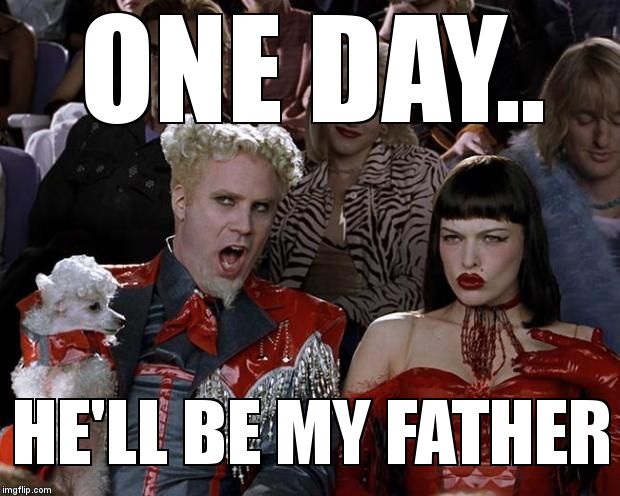 Mugatu So Hot Right Now Meme | ONE DAY.. HE'LL BE MY FATHER | image tagged in memes,mugatu so hot right now | made w/ Imgflip meme maker