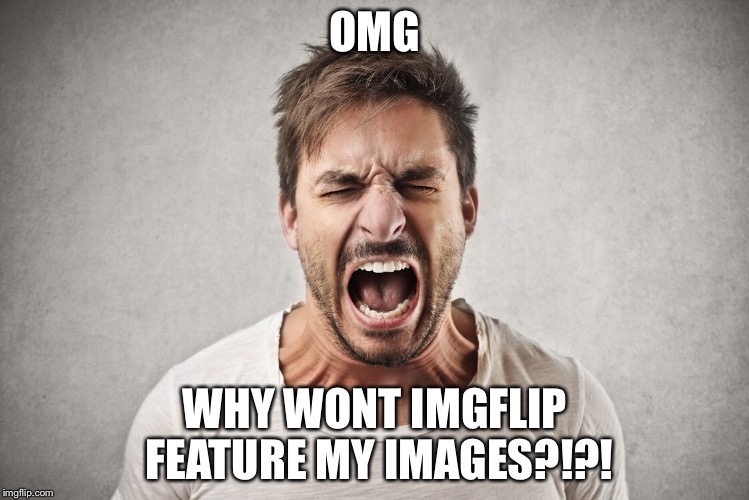 Why wont imgflip just do it? | OMG; WHY WONT IMGFLIP FEATURE MY IMAGES?!?! | image tagged in so angry,omg,i hate it boi,arrggghhh,trump,politics lol | made w/ Imgflip meme maker