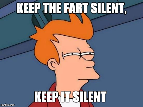Me in school! | KEEP THE FART SILENT, KEEP IT SILENT | image tagged in memes,futurama fry | made w/ Imgflip meme maker
