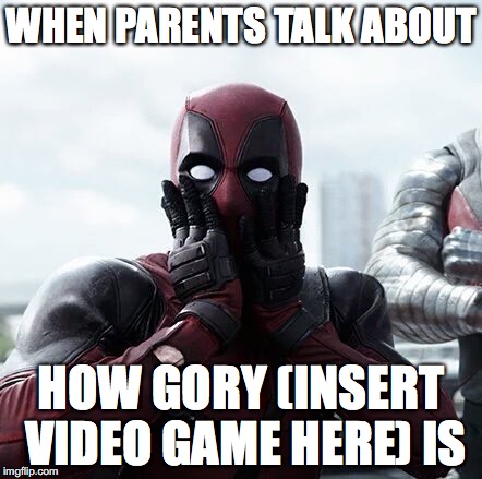 Every time Dad comes in the gaming room. | WHEN PARENTS TALK ABOUT; HOW GORY (INSERT VIDEO GAME HERE) IS | image tagged in memes,deadpool surprised | made w/ Imgflip meme maker
