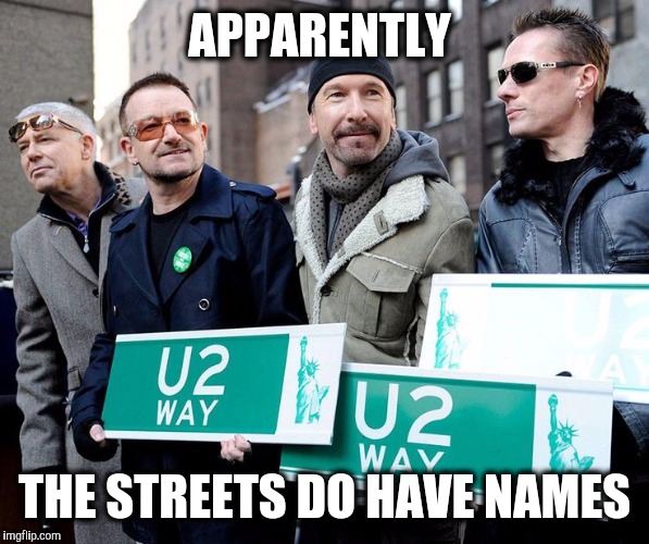 And they DID find what they were looking for.  | APPARENTLY; THE STREETS DO HAVE NAMES | image tagged in u2,rock and roll | made w/ Imgflip meme maker