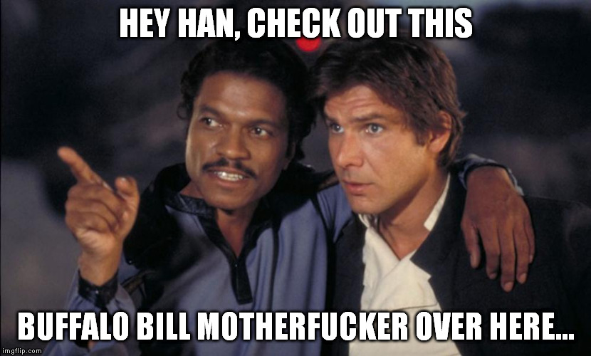 Han and Lando chat | HEY HAN, CHECK OUT THIS BUFFALO BILL MOTHERF**KER OVER HERE... | image tagged in han and lando chat | made w/ Imgflip meme maker