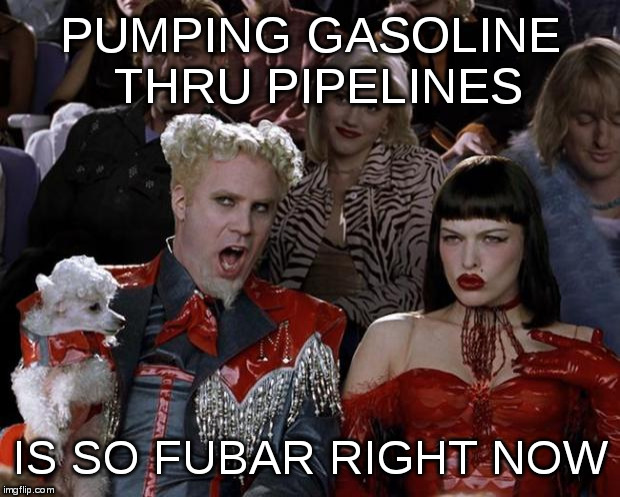 Mugatu So Hot Right Now | PUMPING GASOLINE THRU PIPELINES; IS SO FUBAR RIGHT NOW | image tagged in memes,mugatu so hot right now | made w/ Imgflip meme maker