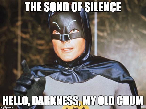 Batman-Adam West | THE SOND OF SILENCE; HELLO, DARKNESS, MY OLD CHUM | image tagged in batman-adam west | made w/ Imgflip meme maker