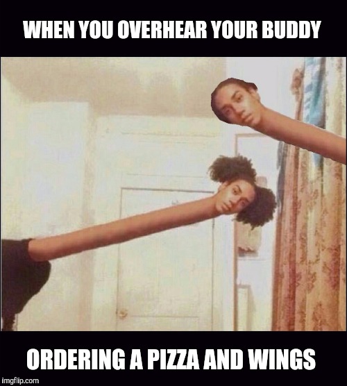 Pizza life | WHEN YOU OVERHEAR YOUR BUDDY; ORDERING A PIZZA AND WINGS | image tagged in funny | made w/ Imgflip meme maker