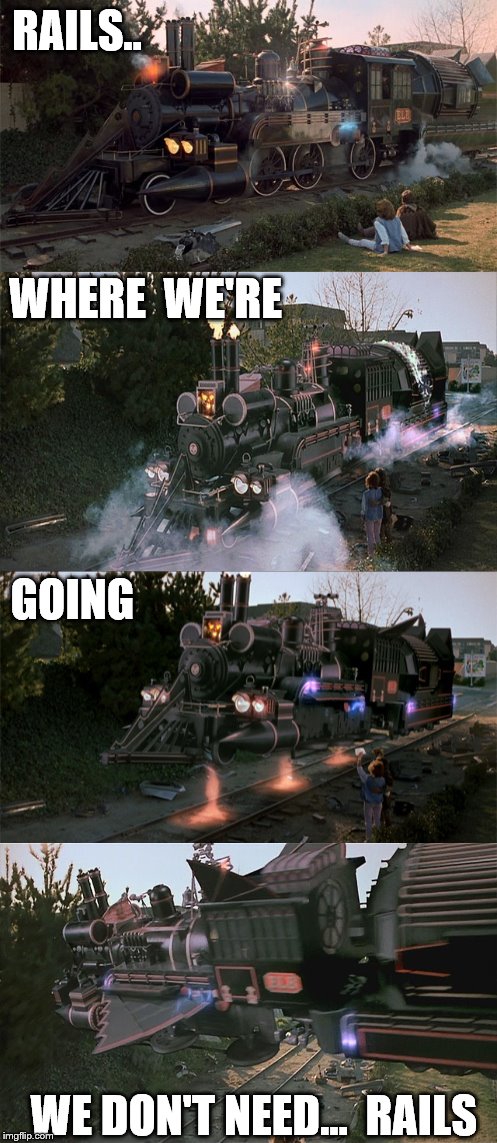 Make It A Good One,  All Aboard... | RAILS.. WHERE  WE'RE; GOING; WE DON'T NEED...  RAILS | image tagged in rails,where we're,going,we dont need rails,all aboard,make it a good one | made w/ Imgflip meme maker
