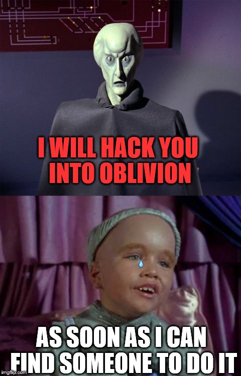Star Trek predicted trolls.  | I WILL HACK YOU INTO OBLIVION; AS SOON AS I CAN FIND SOMEONE TO DO IT | image tagged in memes,star trek,trolls | made w/ Imgflip meme maker