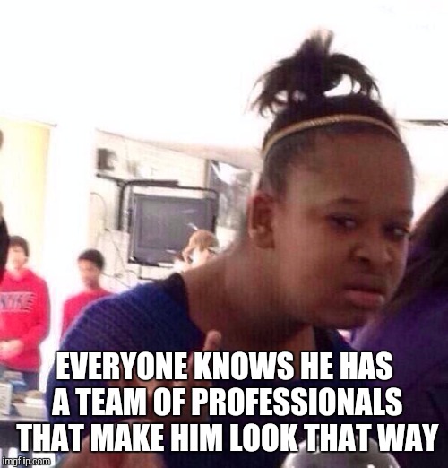 Black Girl Wat Meme | EVERYONE KNOWS HE HAS A TEAM OF PROFESSIONALS THAT MAKE HIM LOOK THAT WAY | image tagged in memes,black girl wat | made w/ Imgflip meme maker