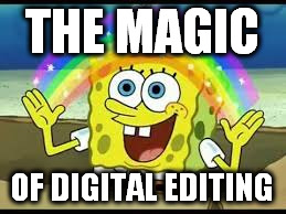 THE MAGIC OF DIGITAL EDITING | made w/ Imgflip meme maker