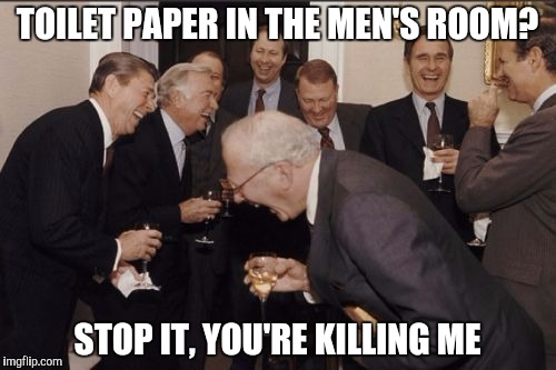 TOILET PAPER IN THE MEN'S ROOM? STOP IT, YOU'RE KILLING ME | made w/ Imgflip meme maker