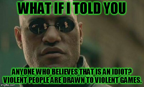 Matrix Morpheus Meme | WHAT IF I TOLD YOU ANYONE WHO BELIEVES THAT IS AN IDIOT? VIOLENT PEOPLE ARE DRAWN TO VIOLENT GAMES. | image tagged in memes,matrix morpheus | made w/ Imgflip meme maker