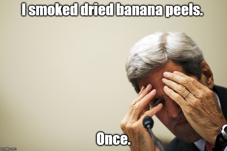 Kerry's headache | I smoked dried banana peels. Once. | image tagged in kerry's headache | made w/ Imgflip meme maker